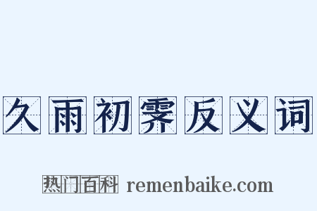 久雨初霁反义词是什么意思的图片